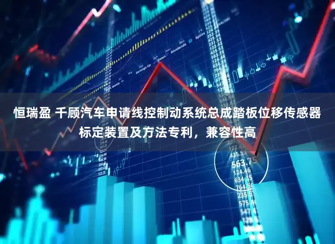 恒瑞盈 千顾汽车申请线控制动系统总成踏板位移传感器标定装置及方法专利，兼容性高