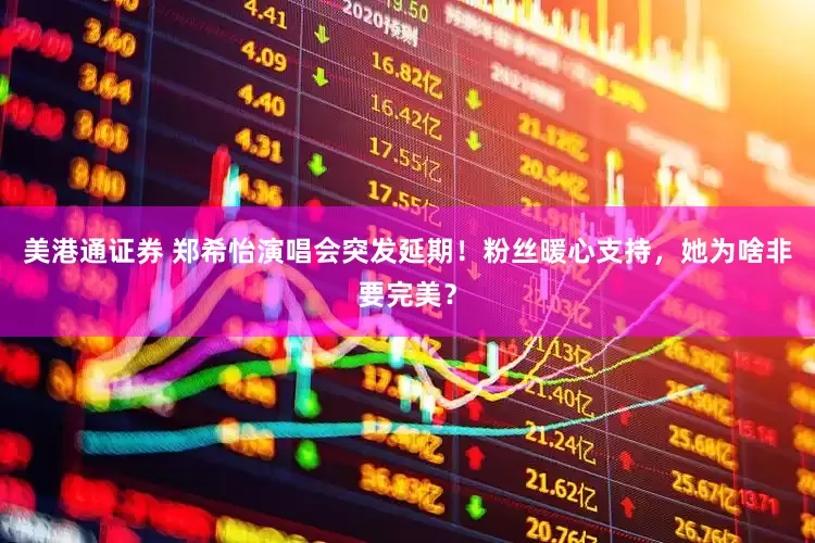 美港通证券 郑希怡演唱会突发延期！粉丝暖心支持，她为啥非要完美？