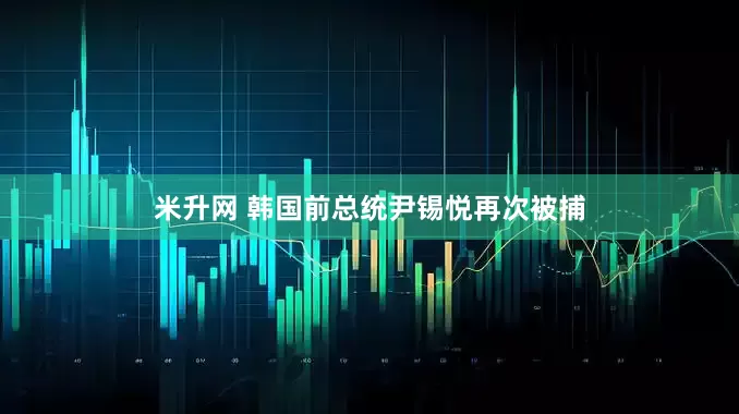 米升网 韩国前总统尹锡悦再次被捕