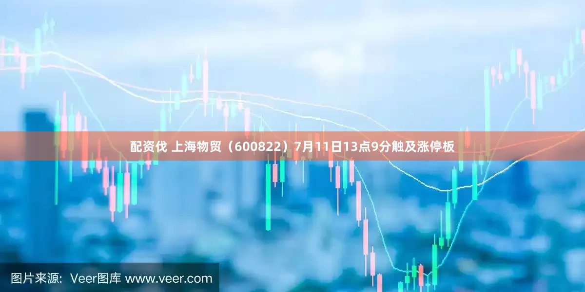 配资伐 上海物贸（600822）7月11日13点9分触及涨停板