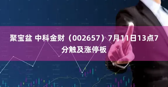 聚宝盆 中科金财（002657）7月11日13点7分触及涨停板