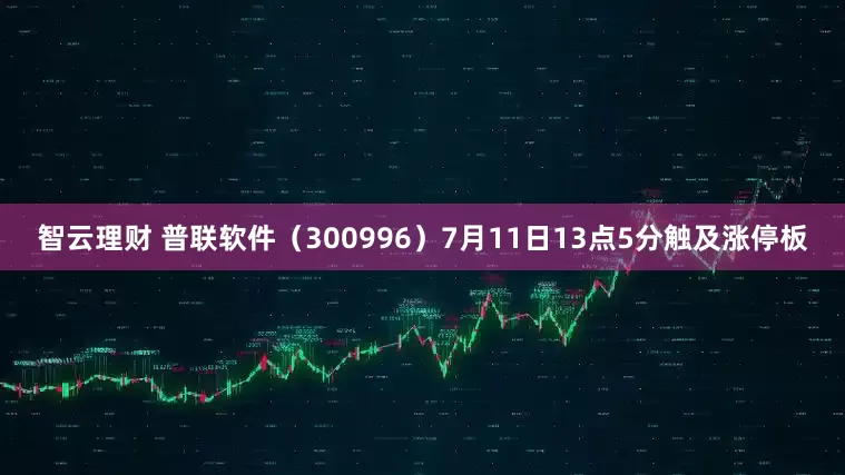 智云理财 普联软件（300996）7月11日13点5分触及涨停板