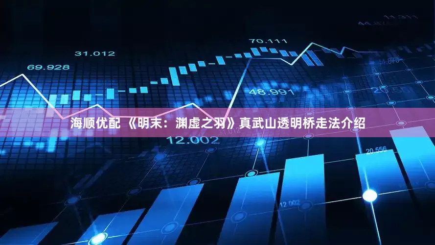 海顺优配 《明末：渊虚之羽》真武山透明桥走法介绍