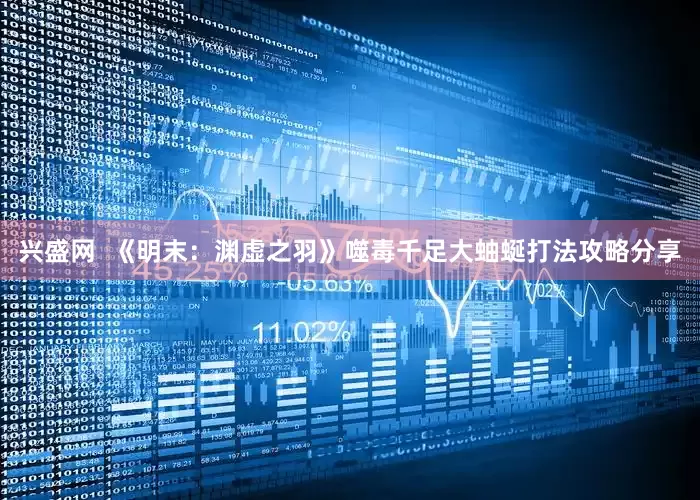 兴盛网  《明末：渊虚之羽》噬毒千足大蚰蜒打法攻略分享