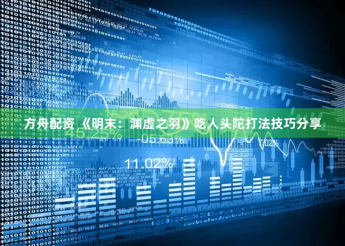 方舟配资 《明末：渊虚之羽》吃人头陀打法技巧分享