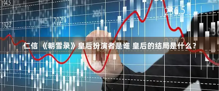 仁信 《朝雪录》皇后扮演者是谁 皇后的结局是什么？