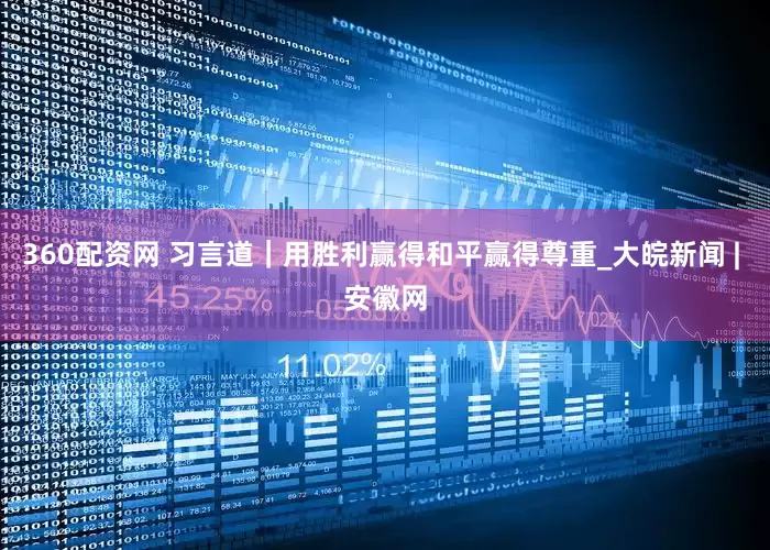 360配资网 习言道｜用胜利赢得和平赢得尊重_大皖新闻 | 安徽网