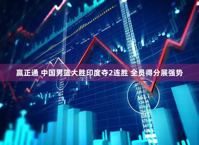 赢正通 中国男篮大胜印度夺2连胜 全员得分展强势