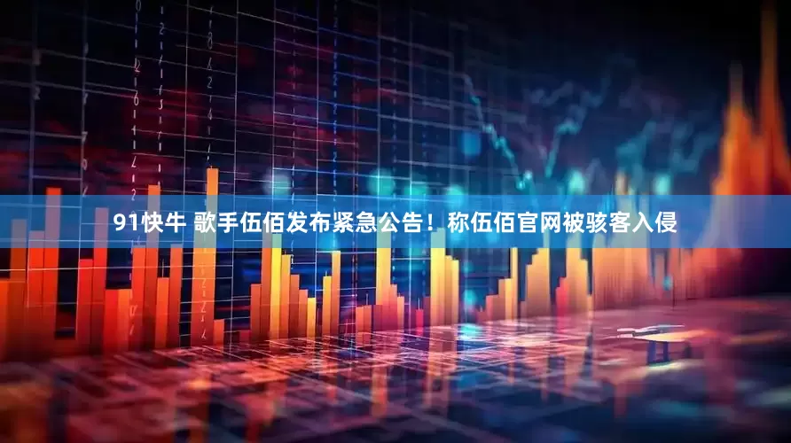 91快牛 歌手伍佰发布紧急公告！称伍佰官网被骇客入侵
