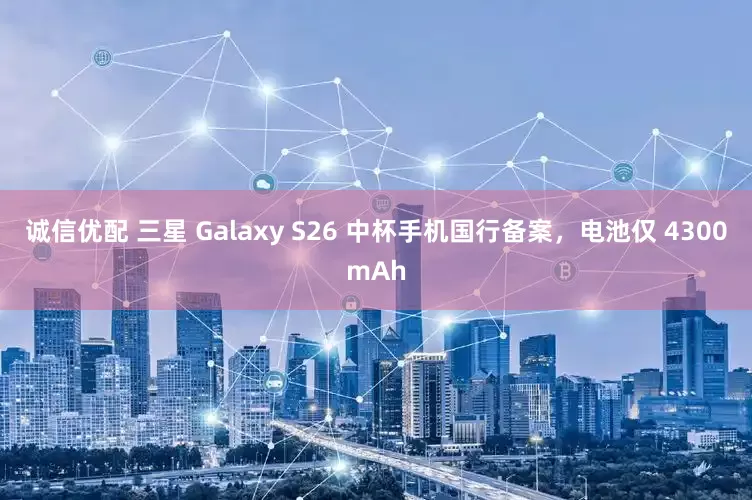 诚信优配 三星 Galaxy S26 中杯手机国行备案，电池仅 4300mAh