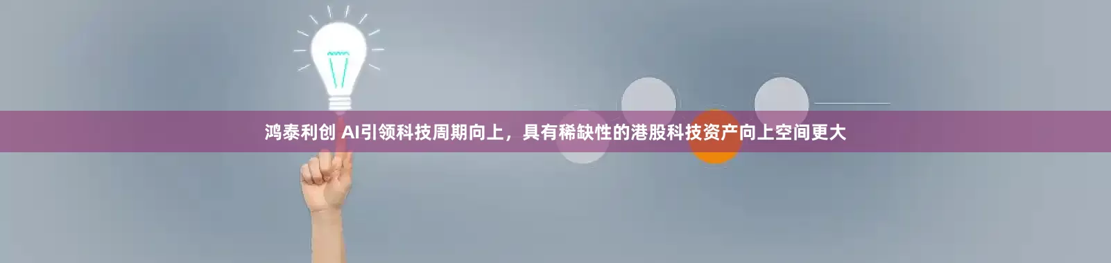 鸿泰利创 AI引领科技周期向上，具有稀缺性的港股科技资产向上空间更大