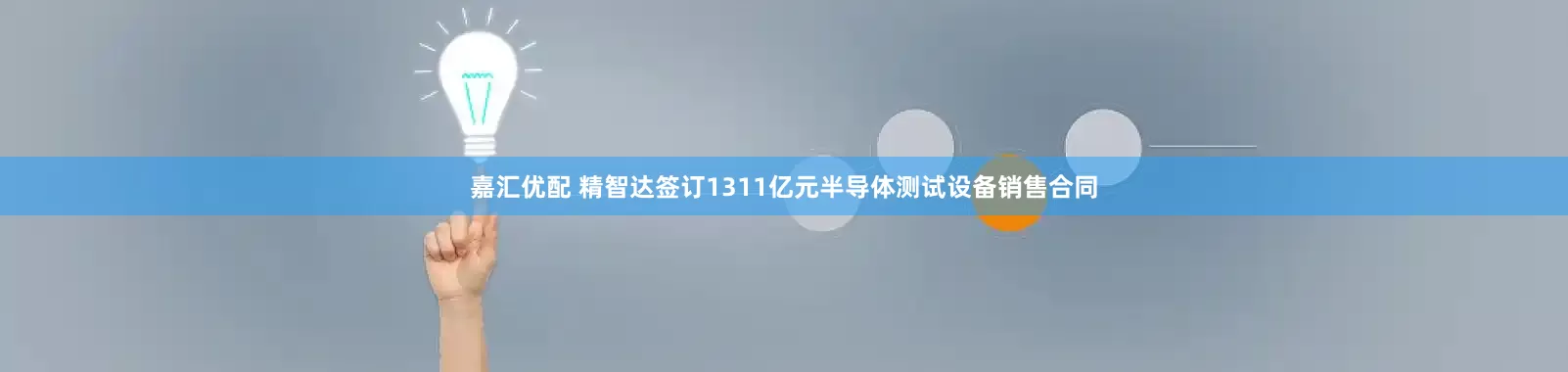 嘉汇优配 精智达签订1311亿元半导体测试设备销售合同