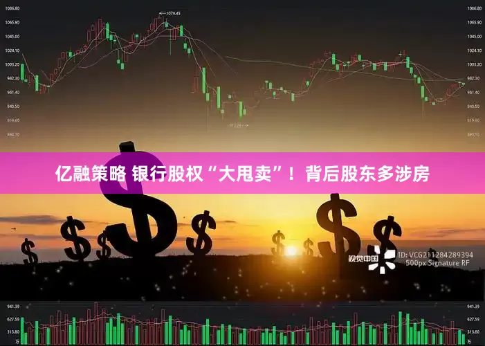 亿融策略 银行股权“大甩卖”！背后股东多涉房