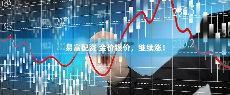 易富配资 金价银价，继续涨！