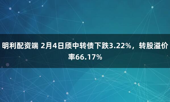 明利配资端 2月4日颀中转债下跌3.22%，转股溢价率66.17%